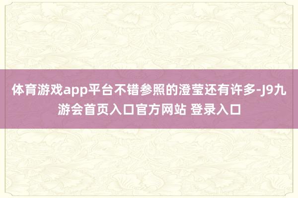 体育游戏app平台不错参照的澄莹还有许多-J9九游会首页入口官方网站 登录入口
