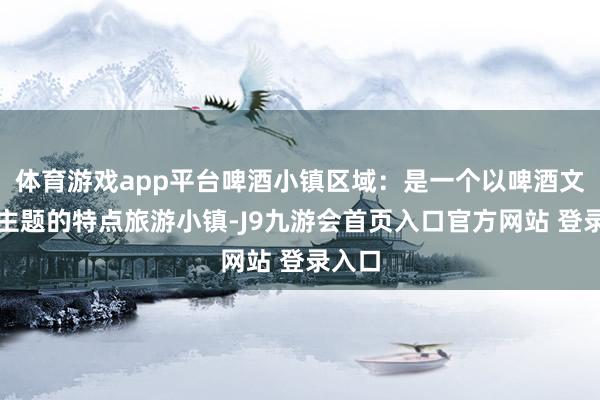 体育游戏app平台啤酒小镇区域：是一个以啤酒文化为主题的特点旅游小镇-J9九游会首页入口官方网站 登录入口