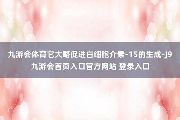 九游会体育它大略促进白细胞介素-15的生成-J9九游会首页入口官方网站 登录入口