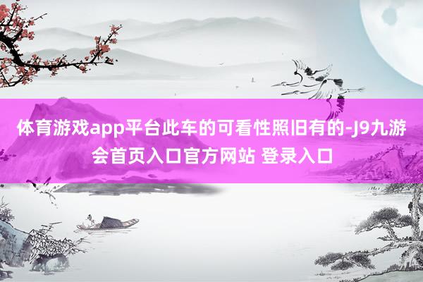 体育游戏app平台此车的可看性照旧有的-J9九游会首页入口官方网站 登录入口