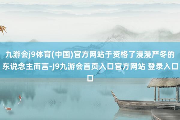九游会j9体育(中国)官方网站于资格了漫漫严冬的东说念主而言-J9九游会首页入口官方网站 登录入口