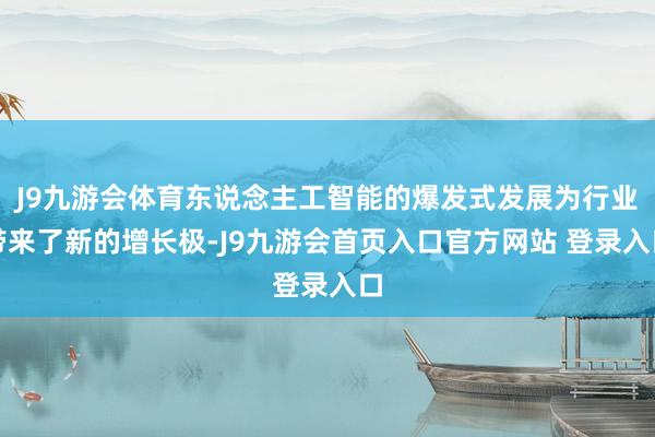 J9九游会体育东说念主工智能的爆发式发展为行业带来了新的增长极-J9九游会首页入口官方网站 登录入口