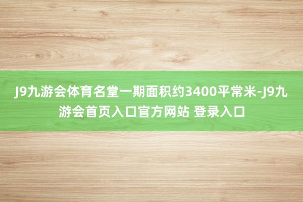 J9九游会体育名堂一期面积约3400平常米-J9九游会首页入口官方网站 登录入口