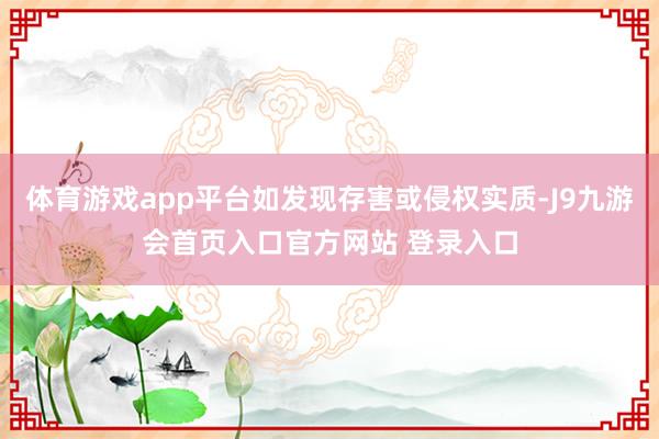 体育游戏app平台如发现存害或侵权实质-J9九游会首页入口官方网站 登录入口