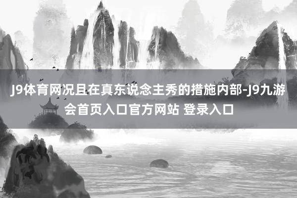 J9体育网况且在真东说念主秀的措施内部-J9九游会首页入口官方网站 登录入口