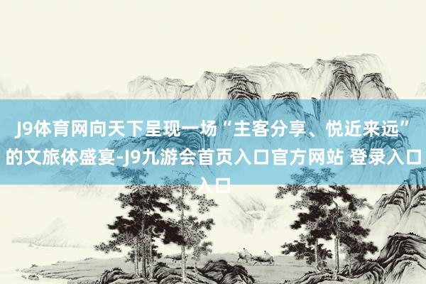J9体育网向天下呈现一场“主客分享、悦近来远”的文旅体盛宴-J9九游会首页入口官方网站 登录入口