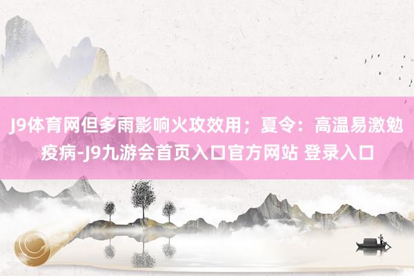 J9体育网但多雨影响火攻效用；夏令：高温易激勉疫病-J9九游会首页入口官方网站 登录入口