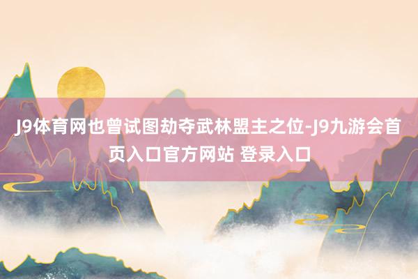 J9体育网也曾试图劫夺武林盟主之位-J9九游会首页入口官方网站 登录入口
