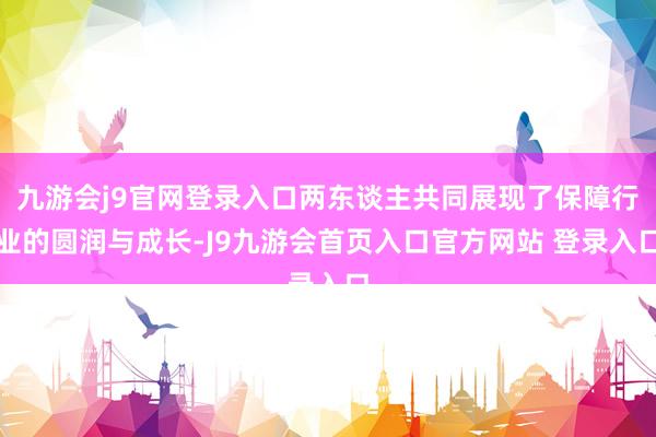九游会j9官网登录入口两东谈主共同展现了保障行业的圆润与成长-J9九游会首页入口官方网站 登录入口