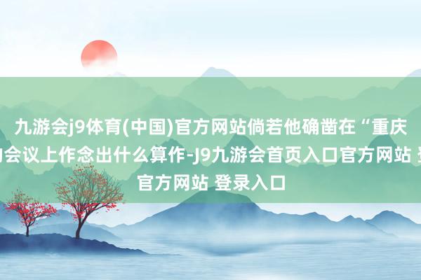 九游会j9体育(中国)官方网站倘若他确凿在“重庆谈判”的会议上作念出什么算作-J9九游会首页入口官方网站 登录入口