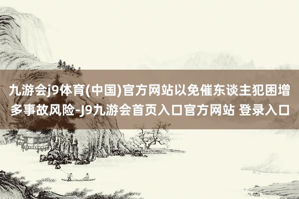 九游会j9体育(中国)官方网站以免催东谈主犯困增多事故风险-J9九游会首页入口官方网站 登录入口