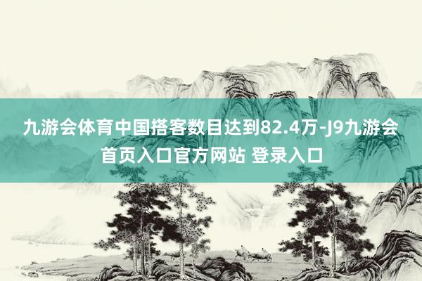 九游会体育中国搭客数目达到82.4万-J9九游会首页入口官方网站 登录入口