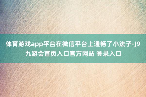 体育游戏app平台在微信平台上通畅了小法子-J9九游会首页入口官方网站 登录入口