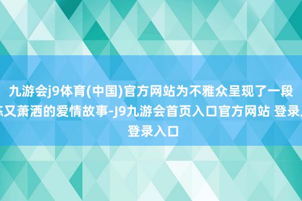 九游会j9体育(中国)官方网站为不雅众呈现了一段锻练又萧洒的爱情故事-J9九游会首页入口官方网站 登录入口