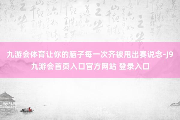 九游会体育让你的脑子每一次齐被甩出赛说念-J9九游会首页入口官方网站 登录入口
