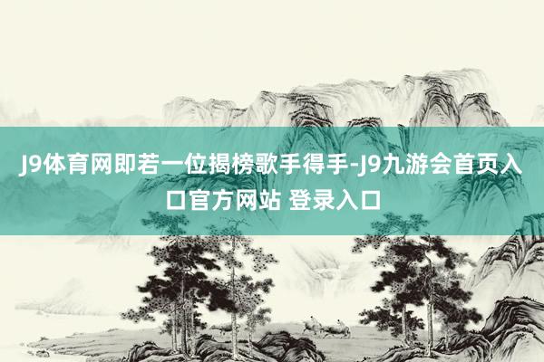 J9体育网即若一位揭榜歌手得手-J9九游会首页入口官方网站 登录入口