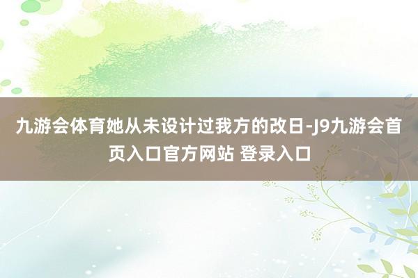 九游会体育她从未设计过我方的改日-J9九游会首页入口官方网站 登录入口