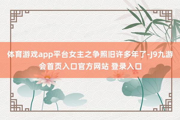 体育游戏app平台女主之争照旧许多年了-J9九游会首页入口官方网站 登录入口