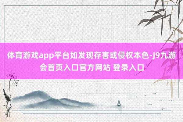 体育游戏app平台如发现存害或侵权本色-J9九游会首页入口官方网站 登录入口