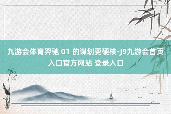 九游会体育羿驰 01 的谋划更硬核-J9九游会首页入口官方网站 登录入口