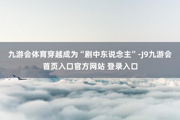 九游会体育穿越成为“剧中东说念主”-J9九游会首页入口官方网站 登录入口