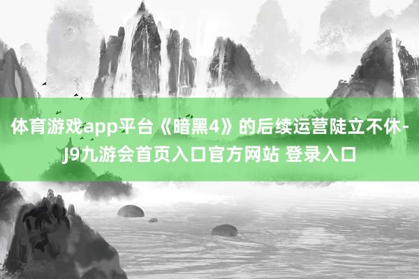 体育游戏app平台《暗黑4》的后续运营陡立不休-J9九游会首页入口官方网站 登录入口