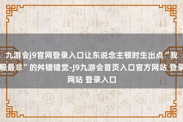 九游会j9官网登录入口让东说念主顿时生出点“我是全服最非”的舛错错觉-J9九游会首页入口官方网站 登录入口