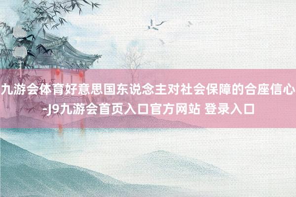 九游会体育好意思国东说念主对社会保障的合座信心-J9九游会首页入口官方网站 登录入口