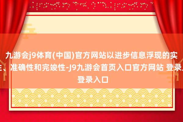 九游会j9体育(中国)官方网站以进步信息浮现的实时性、准确性和完竣性-J9九游会首页入口官方网站 登录入口