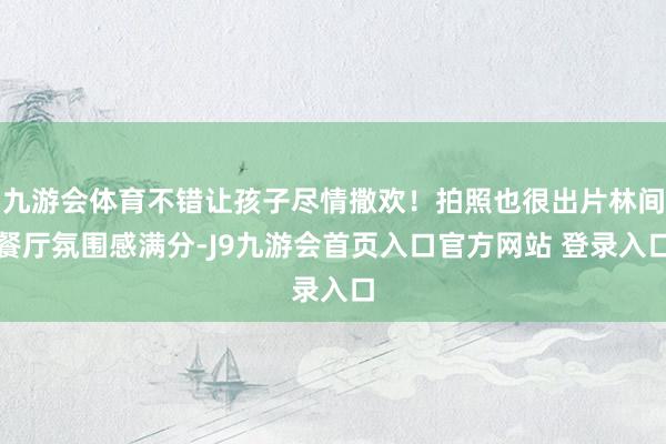 九游会体育不错让孩子尽情撒欢！拍照也很出片林间餐厅氛围感满分-J9九游会首页入口官方网站 登录入口