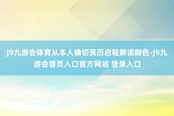J9九游会体育从本人确切资历启程解读脚色-J9九游会首页入口官方网站 登录入口
