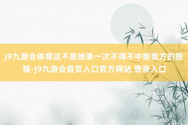J9九游会体育这不是她第一次不得不中断我方的旅程-J9九游会首页入口官方网站 登录入口