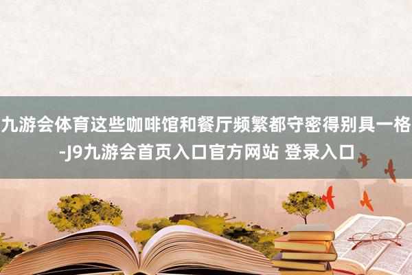 九游会体育这些咖啡馆和餐厅频繁都守密得别具一格-J9九游会首页入口官方网站 登录入口
