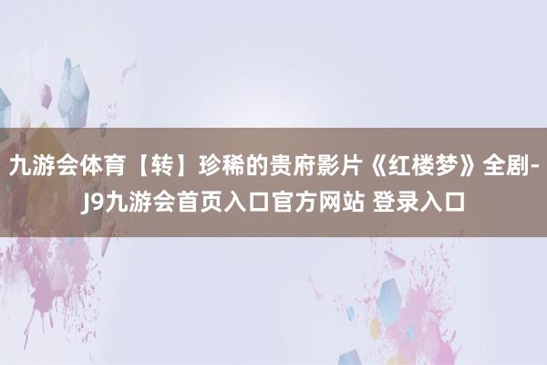 九游会体育【转】珍稀的贵府影片《红楼梦》全剧-J9九游会首页入口官方网站 登录入口