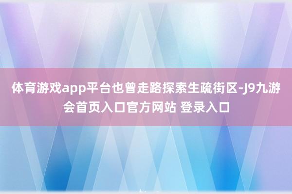 体育游戏app平台也曾走路探索生疏街区-J9九游会首页入口官方网站 登录入口