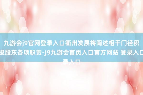 九游会j9官网登录入口衢州发展将阐述相干门径积极股东各项职责-J9九游会首页入口官方网站 登录入口