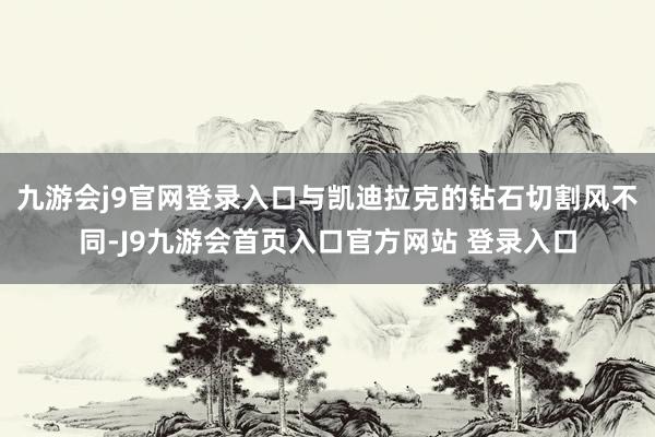 九游会j9官网登录入口与凯迪拉克的钻石切割风不同-J9九游会首页入口官方网站 登录入口